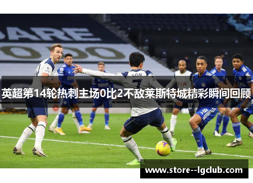英超第14轮热刺主场0比2不敌莱斯特城精彩瞬间回顾 英超第14轮热刺主场0比2不敌莱斯特城精彩瞬间回顾