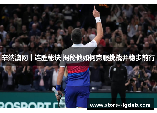辛纳澳网十连胜秘诀 揭秘他如何克服挑战并稳步前行 辛纳澳网十连胜秘诀 揭秘他如何克服挑战并稳步前行