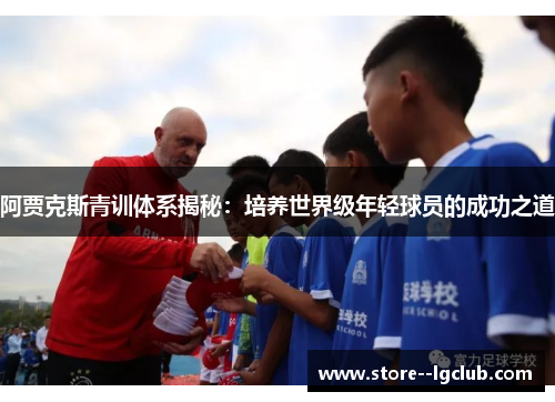 阿贾克斯青训体系揭秘：培养世界级年轻球员的成功之道