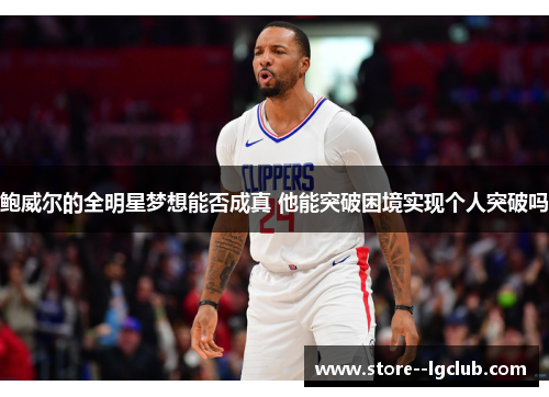 鲍威尔的全明星梦想能否成真 他能突破困境实现个人突破吗