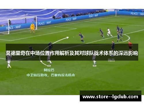 莫德里奇在中场位置作用解析及其对球队战术体系的深远影响