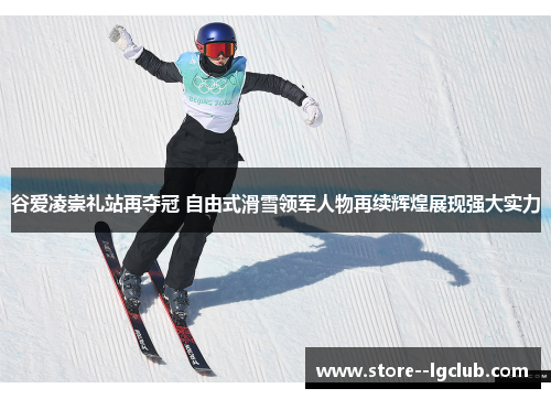 谷爱凌崇礼站再夺冠 自由式滑雪领军人物再续辉煌展现强大实力 谷爱凌崇礼站再夺冠 自由式滑雪领军人物再续辉煌展现强大实力