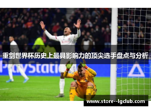 重剑世界杯历史上最具影响力的顶尖选手盘点与分析