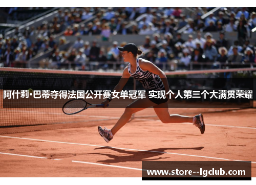 阿什莉·巴蒂夺得法国公开赛女单冠军 实现个人第三个大满贯荣耀