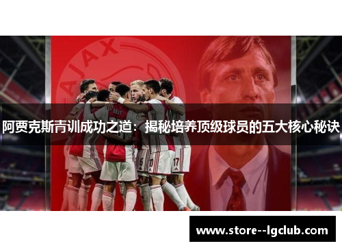 阿贾克斯青训成功之道：揭秘培养顶级球员的五大核心秘诀