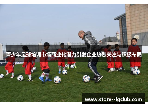 青少年足球培训市场商业化潜力引发企业热烈关注与积极布局