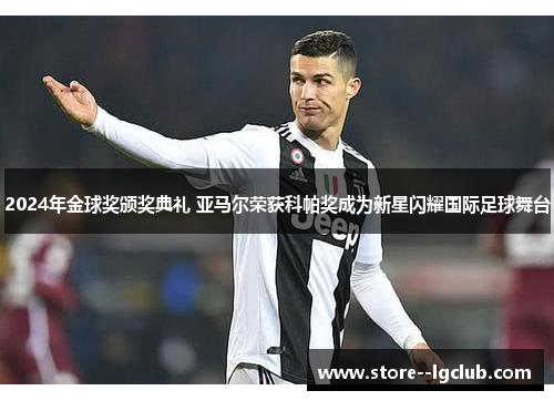 2024年金球奖颁奖典礼 亚马尔荣获科帕奖成为新星闪耀国际足球舞台 2024年金球奖颁奖典礼 亚马尔荣获科帕奖成为新星闪耀国际足球舞台