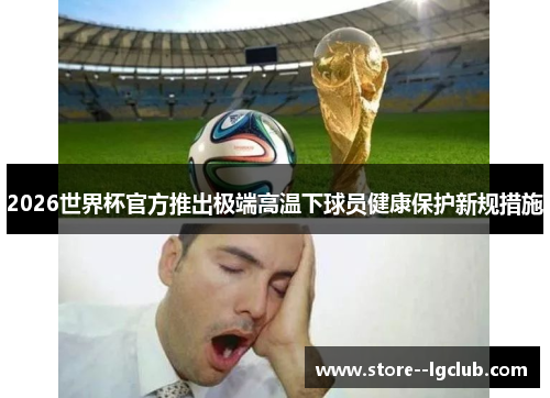 2026世界杯官方推出极端高温下球员健康保护新规措施 2026世界杯官方推出极端高温下球员健康保护新规措施