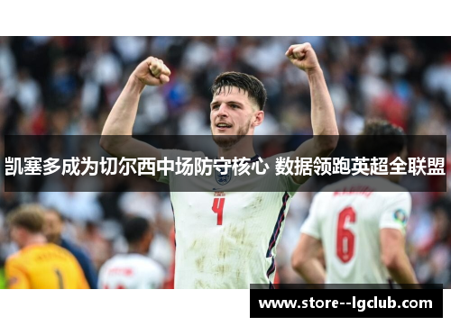 凯塞多成为切尔西中场防守核心 数据领跑英超全联盟 凯塞多成为切尔西中场防守核心 数据领跑英超全联盟