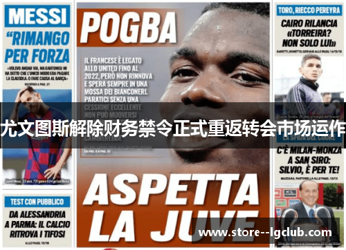 尤文图斯解除财务禁令正式重返转会市场运作
