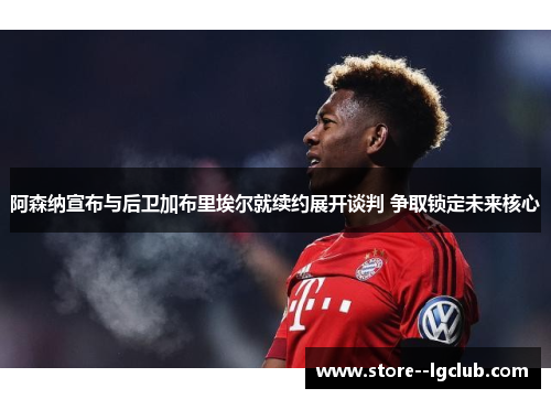 阿森纳宣布与后卫加布里埃尔就续约展开谈判 争取锁定未来核心