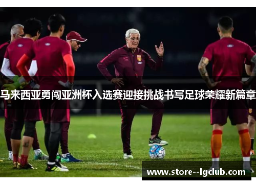 马来西亚勇闯亚洲杯入选赛迎接挑战书写足球荣耀新篇章