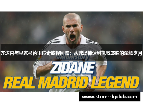 齐达内与皇家马德里传奇旅程回顾：从球场神话到执教巅峰的荣耀岁月