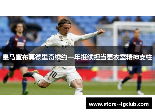 皇马宣布莫德里奇续约一年继续担当更衣室精神支柱