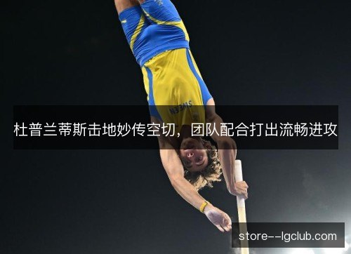 杜普兰蒂斯击地妙传空切,团队配合打出流畅进攻 杜普兰蒂斯击地妙传空切,团队配合打出流畅进攻